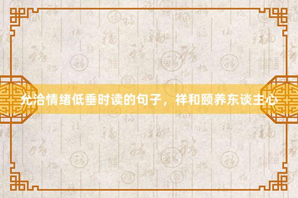 允洽情绪低垂时读的句子，祥和颐养东谈主心