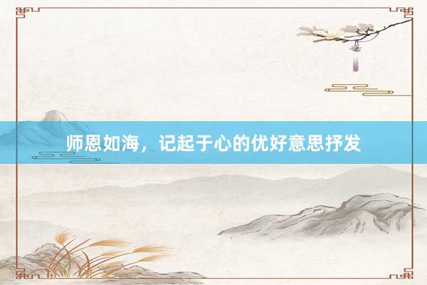 师恩如海，记起于心的优好意思抒发