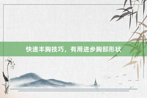 快速丰胸技巧，有用进步胸部形状