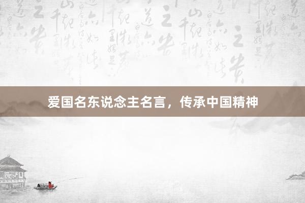 爱国名东说念主名言，传承中国精神
