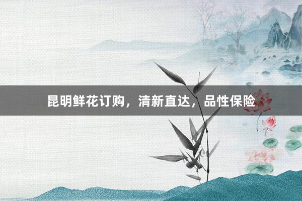 昆明鲜花订购，清新直达，品性保险