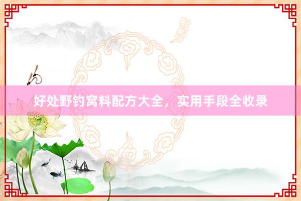 好处野钓窝料配方大全，实用手段全收录