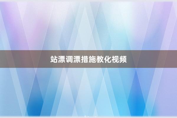 站漂调漂措施教化视频