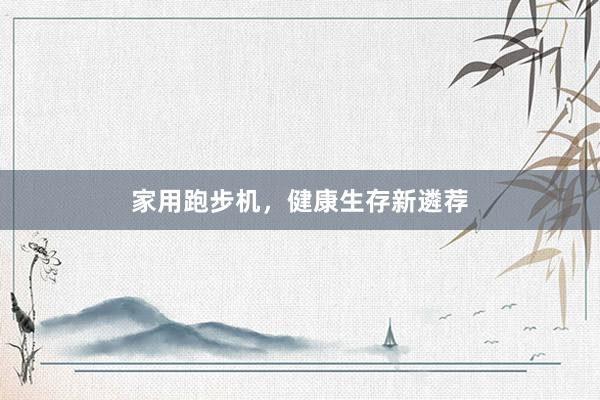 家用跑步机，健康生存新遴荐