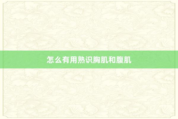 怎么有用熟识胸肌和腹肌